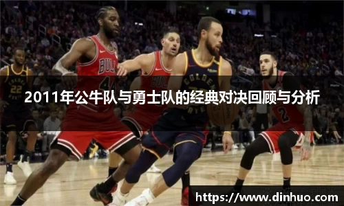 2011年公牛队与勇士队的经典对决回顾与分析