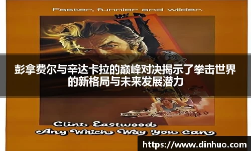 彭拿费尔与辛达卡拉的巅峰对决揭示了拳击世界的新格局与未来发展潜力