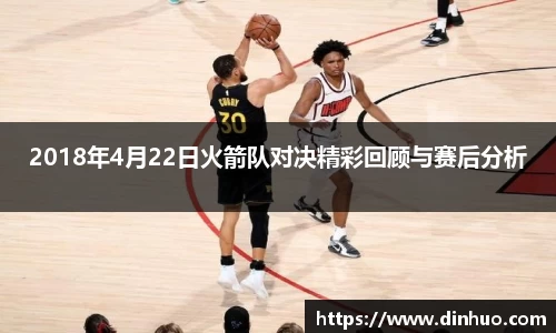 2018年4月22日火箭队对决精彩回顾与赛后分析
