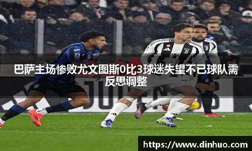 巴萨主场惨败尤文图斯0比3球迷失望不已球队需反思调整